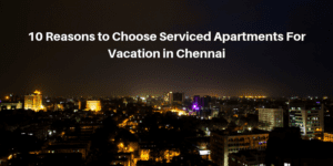 reasons to choose serviced apartments for vacation in chennai