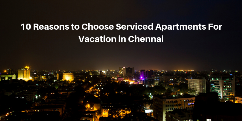 10 Reasons to Choose Serviced Apartments For Vacation in Chennai