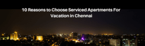 reasons-to-choose-serviced-apartments-for-vacation-in-chennai